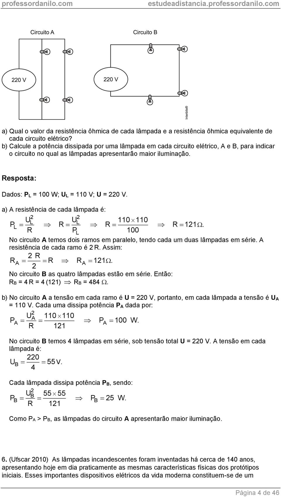 a) A resistência de cada lâmpada é: 2 2 UL UL 110 110 P L R R R PL 100 R 121. No circuito A temos dois ramos em paralelo, tendo cada um duas lâmpadas em série. A resistência de cada ramo é 2 R.