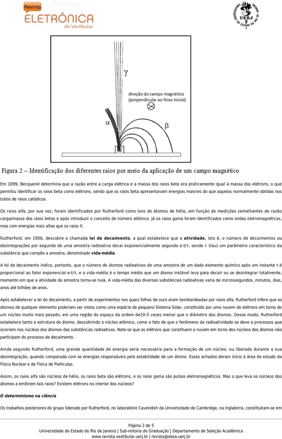 Os raios alfa, por sua vez, foram identificados por Rutherford como íons de átomos de hélio, em função de medições semelhantes da razão carga/massa dos raios betas e após introduzir o conceito de