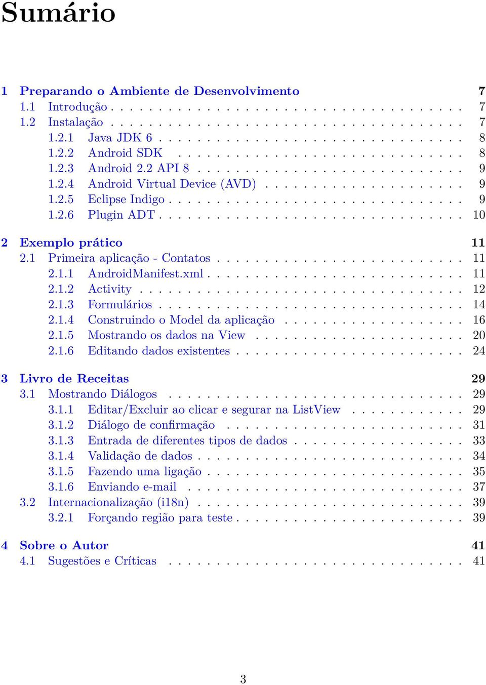 ............................... 10 2 Exemplo prático 11 2.1 Primeira aplicação - Contatos.......................... 11 2.1.1 AndroidManifest.xml........................... 11 2.1.2 Activity.................................. 12 2.