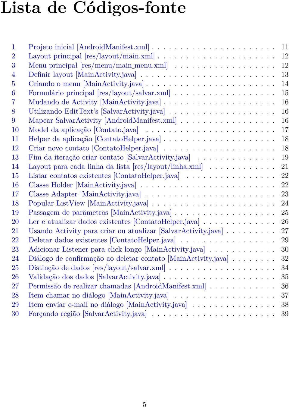 java].................... 16 8 Utilizando EditText s [SalvarActivity.java]................... 16 9 Mapear SalvarActivity [AndroidManifest.xml]................. 16 10 Model da aplicação [Contato.java]....................... 17 11 Helper da aplicação [ContatoHelper.