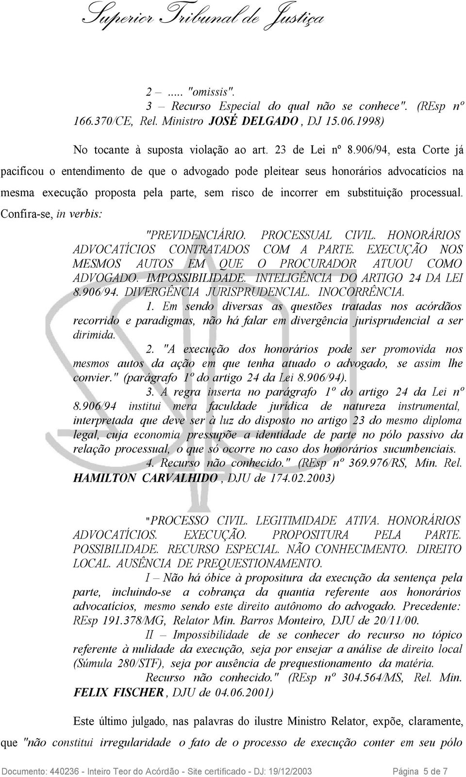 Confira-se, in verbis: "PREVIDENCIÁRIO. PROCESSUAL CIVIL. HONORÁRIOS ADVOCATÍCIOS CONTRATADOS COM A PARTE. EXECUÇÃO NOS MESMOS AUTOS EM QUE O PROCURADOR ATUOU COMO ADVOGADO. IMPOSSIBILIDADE.