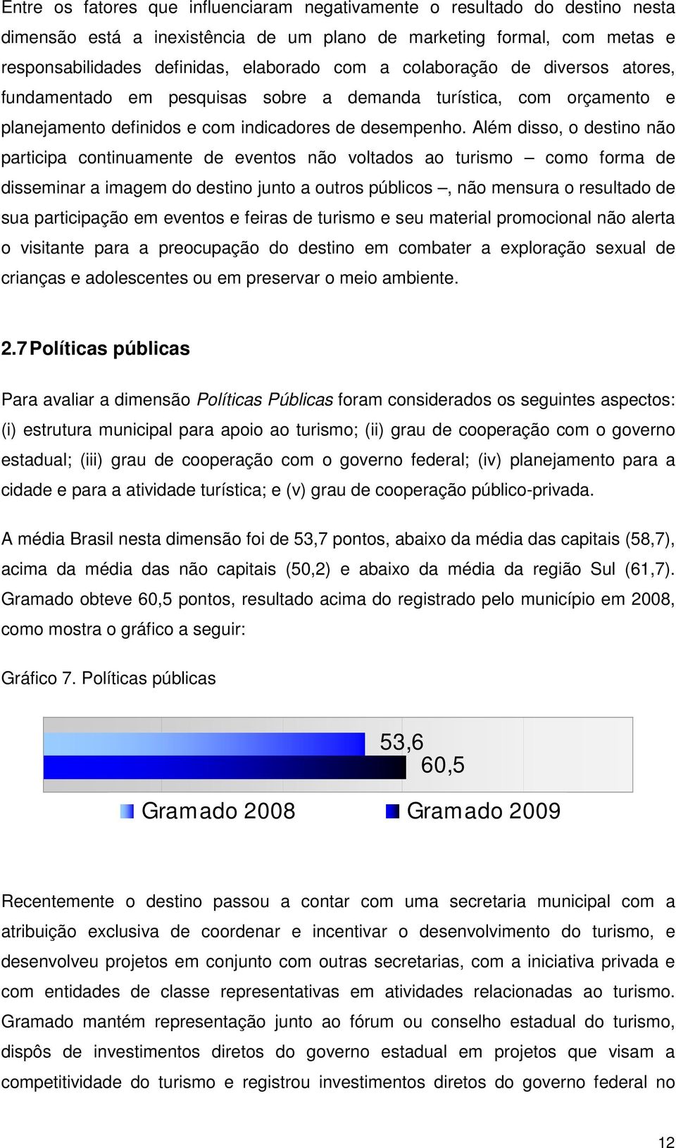 Além disso, o destino não participa continuamente de eventos não voltados ao turismo como forma de disseminar a imagem do destino junto a outros públicos, não mensura o resultado de sua participação