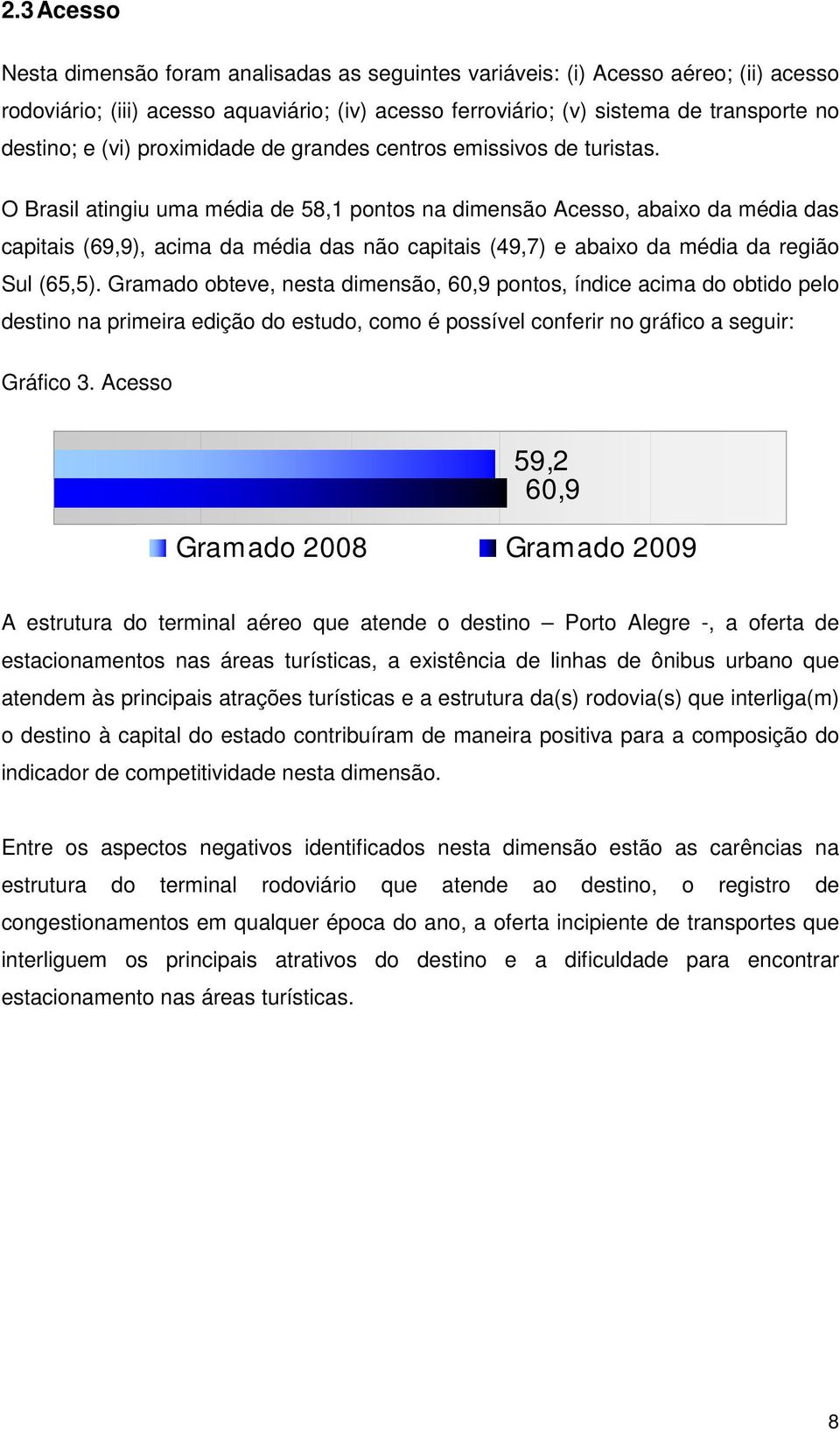 O Brasil atingiu uma média de 58,1 pontos na dimensão Acesso, abaixo da média das capitais (69,9), acima da média das não capitais (49,7) e abaixo da média da região Sul (65,5).