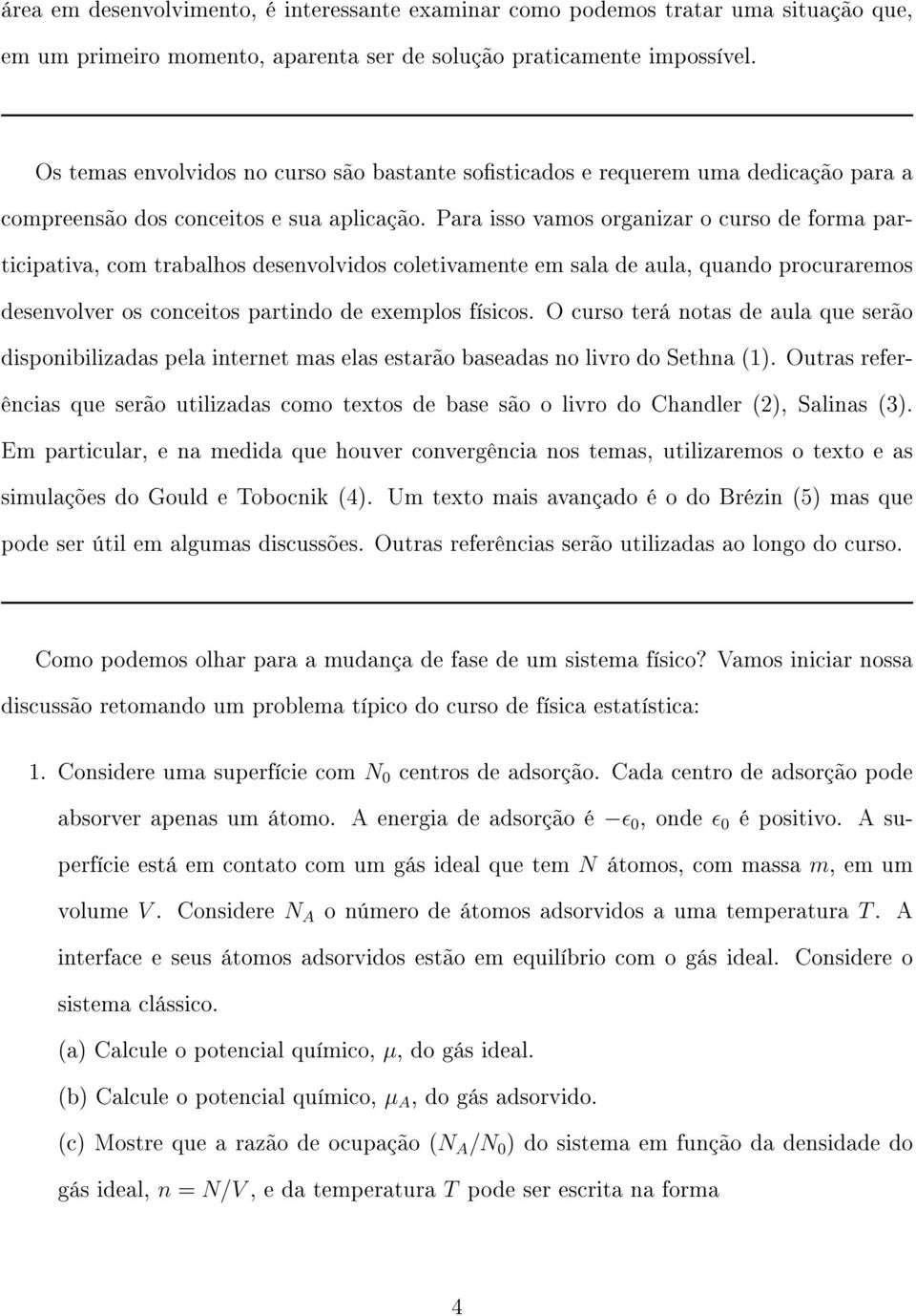 Para isso vamos organizar o curso de forma participativa, com trabalhos desenvolvidos coletivamente em sala de aula, quando procuraremos desenvolver os conceitos partindo de exemplos físicos.