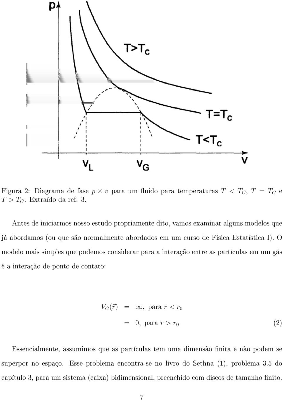 O modelo mais simples que podemos considerar para a interação entre as partículas em um gás é a interação de ponto de contato: V C ( r) =, para r < r 0 = 0, para r > r 0 (2)