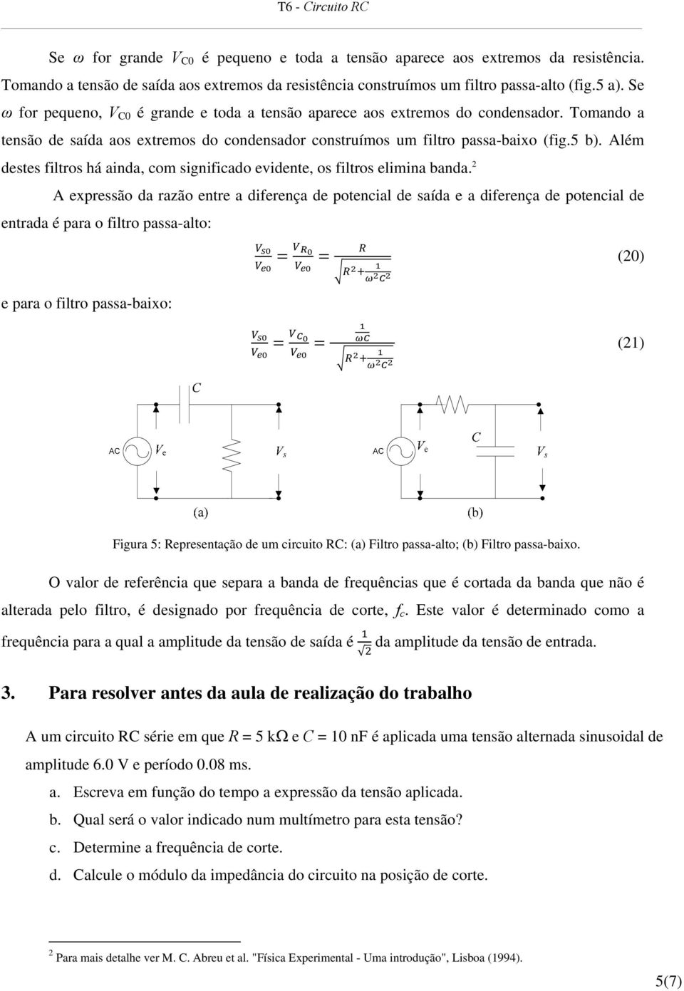 Além destes filtros há ainda, com significado evidente, os filtros elimina banda.