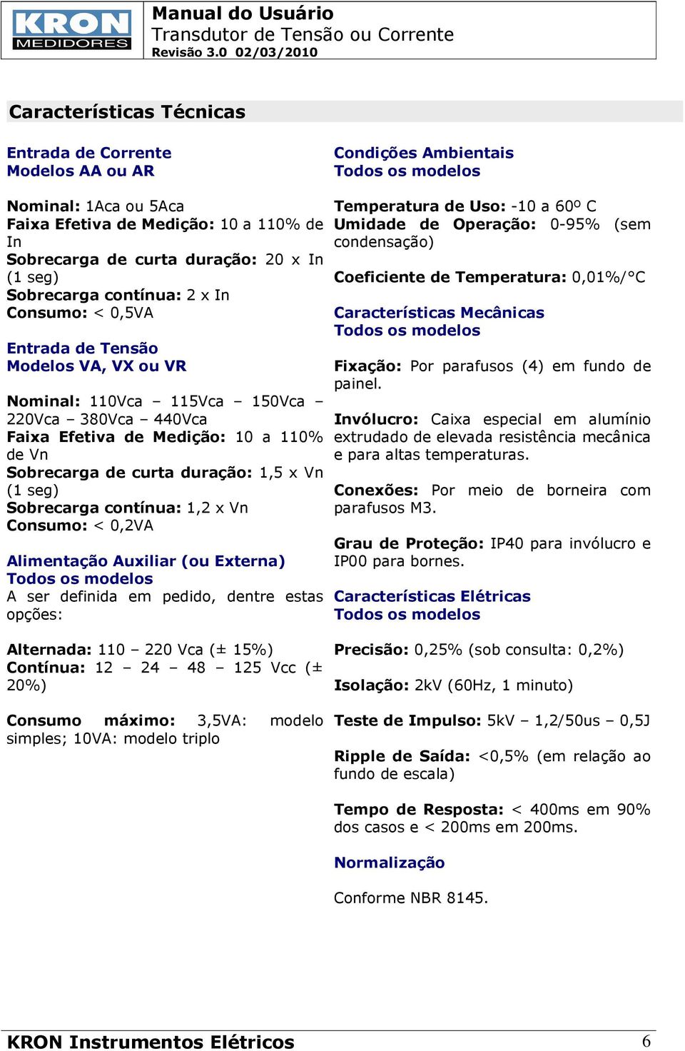 de curta duração: 1,5 x Vn (1 seg) Sobrecarga contínua: 1,2 x Vn Consumo: < 0,2VA Alimentação Auxiliar (ou Externa) Todos os modelos A ser definida em pedido, dentre estas opções: Temperatura de Uso: