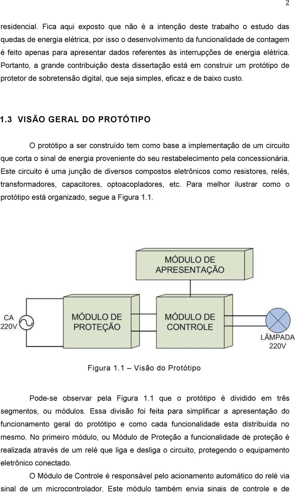 às interrupções de energia elétrica. Portanto, a grande contribuição desta dissertação está em construir um protótipo de protetor de sobretensão digital, que seja simples, eficaz e de baixo custo. 1.