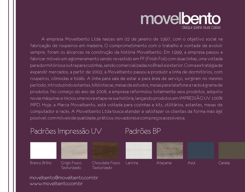 Em 999, a empresa passou a fabricar móveis em aglomeramento sendo revestido em FF (Finish Foil) com duas linhas, uma voltada para dormitórios e outra para cozinhas, sendo comercializadas no Brasil e