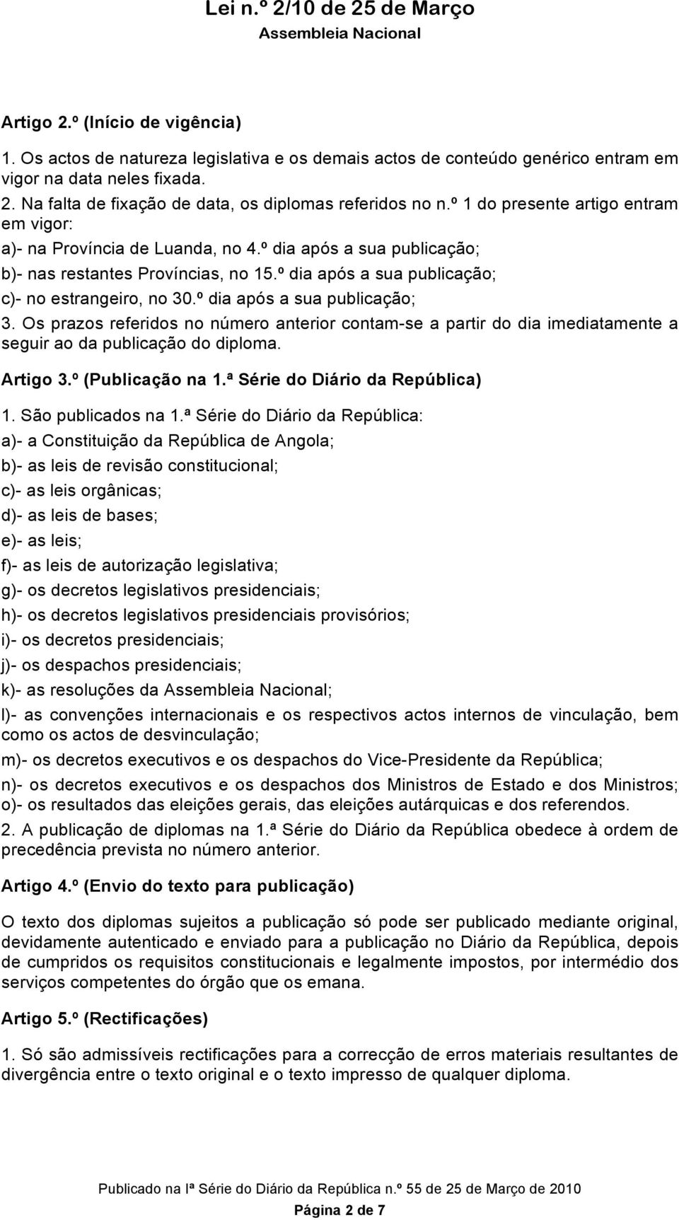 º dia após a sua publicação; 3. Os prazos referidos no número anterior contam-se a partir do dia imediatamente a seguir ao da publicação do diploma. Artigo 3.º (Publicação na 1.