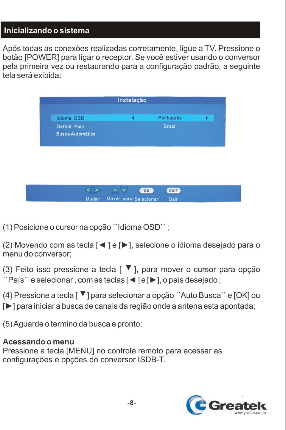 Movendo com as tecla [ ] e [ ], selecione o idioma desejado para o menu do conversor; (3) Feito isso pressione a tecla [ ], para mover o cursor para opção País`` e selecionar, com as teclas [ ] e [