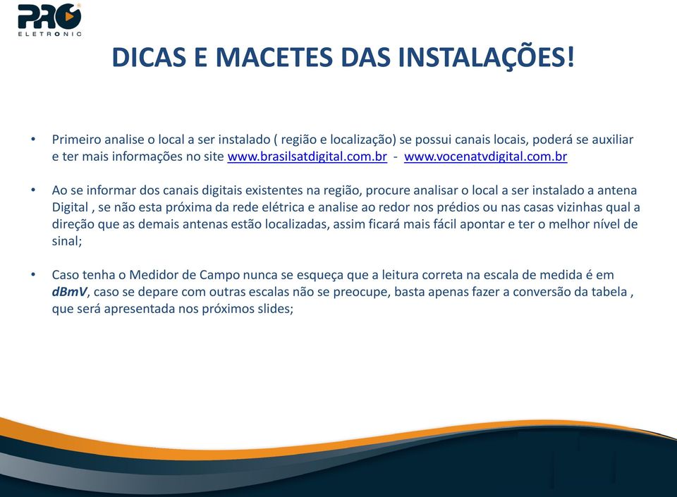 br Ao se informar dos canais digitais existentes na região, procure analisar o local a ser instalado a antena Digital, se não Terceiro esta próxima nível da rede elétrica e analise ao redor nos