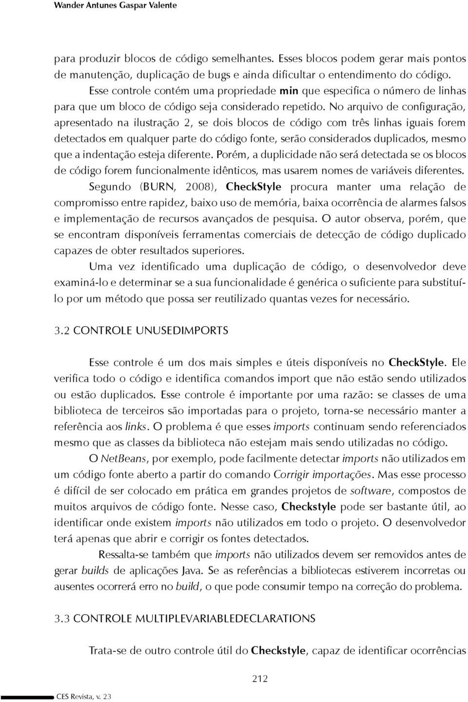 No arquivo de configuração, apresentado na ilustração 2, se dois blocos de código com três linhas iguais forem detectados em qualquer parte do código fonte, serão considerados duplicados, mesmo que a