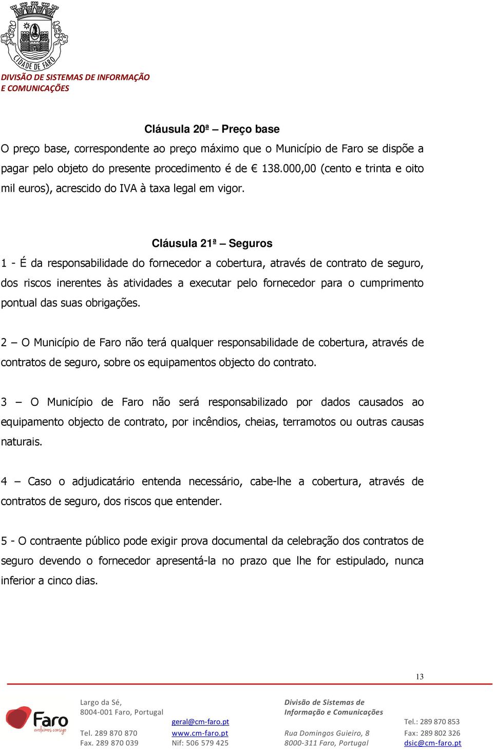 Cláusula 21ª Seguros 1 - É da responsabilidade do fornecedor a cobertura, através de contrato de seguro, dos riscos inerentes às atividades a executar pelo fornecedor para o cumprimento pontual das