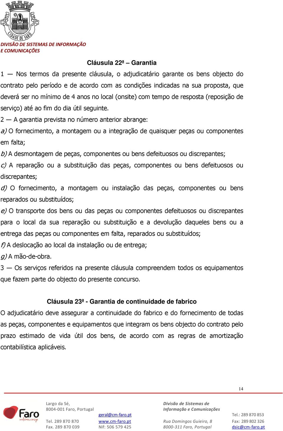 2 A garantia prevista no número anterior abrange: a) O fornecimento, a montagem ou a integração de quaisquer peças ou componentes em falta; b) A desmontagem de peças, componentes ou bens defeituosos