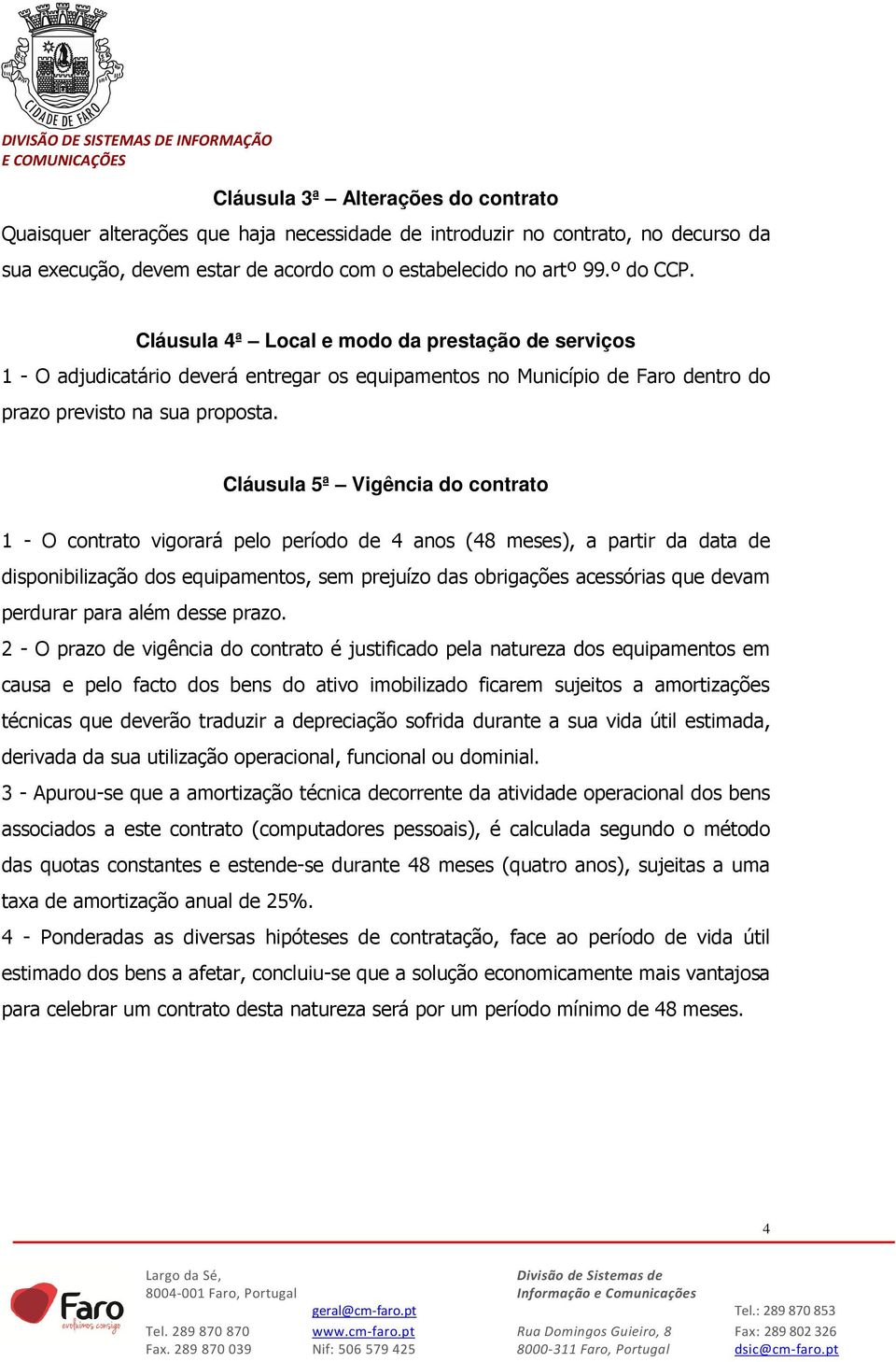 Cláusula 5ª Vigência do contrato 1 - O contrato vigorará pelo período de 4 anos (48 meses), a partir da data de disponibilização dos equipamentos, sem prejuízo das obrigações acessórias que devam