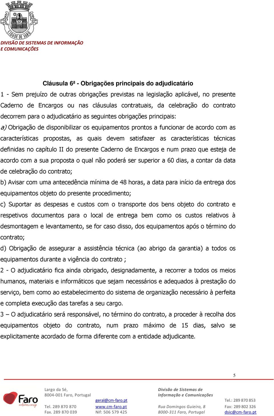 as quais devem satisfazer as características técnicas definidas no capítulo II do presente Caderno de Encargos e num prazo que esteja de acordo com a sua proposta o qual não poderá ser superior a 60