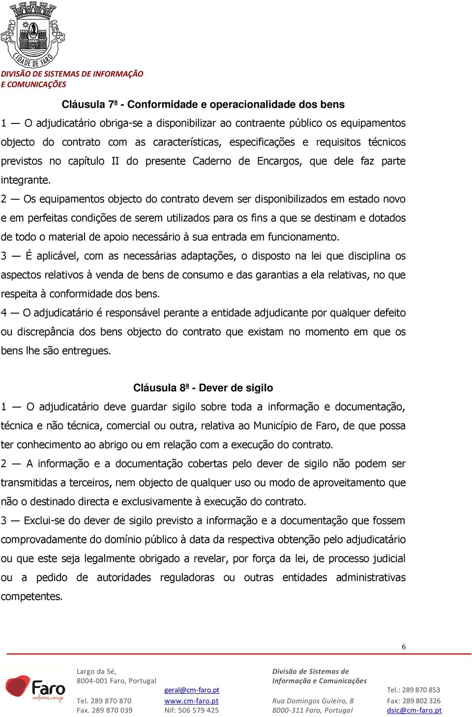 2 Os equipamentos objecto do contrato devem ser disponibilizados em estado novo e em perfeitas condições de serem utilizados para os fins a que se destinam e dotados de todo o material de apoio