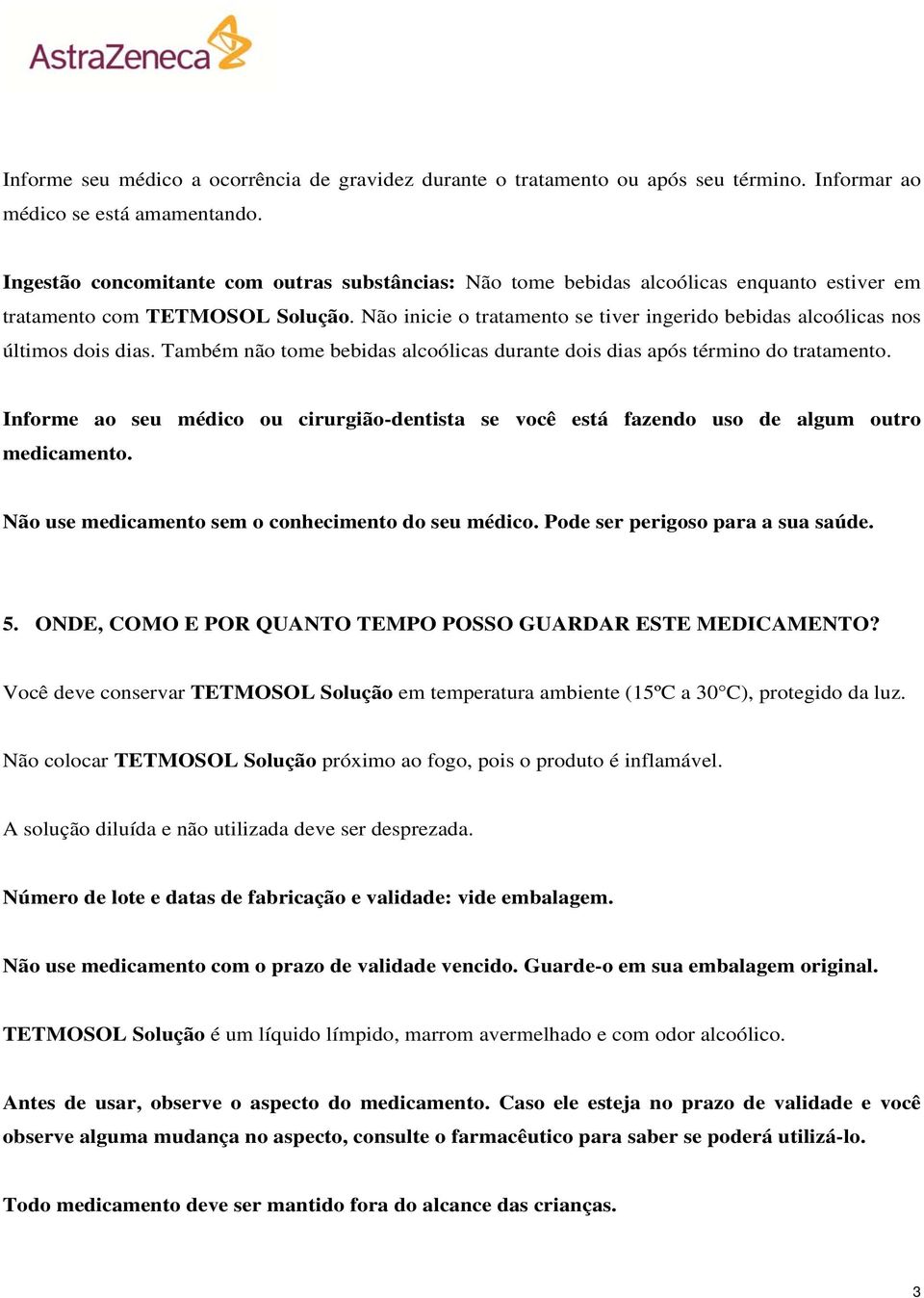 Não inicie o tratamento se tiver ingerido bebidas alcoólicas nos últimos dois dias. Também não tome bebidas alcoólicas durante dois dias após término do tratamento.