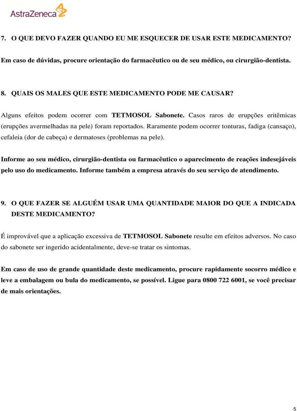 Raramente podem ocorrer tonturas, fadiga (cansaço), cefaleia (dor de cabeça) e dermatoses (problemas na pele).