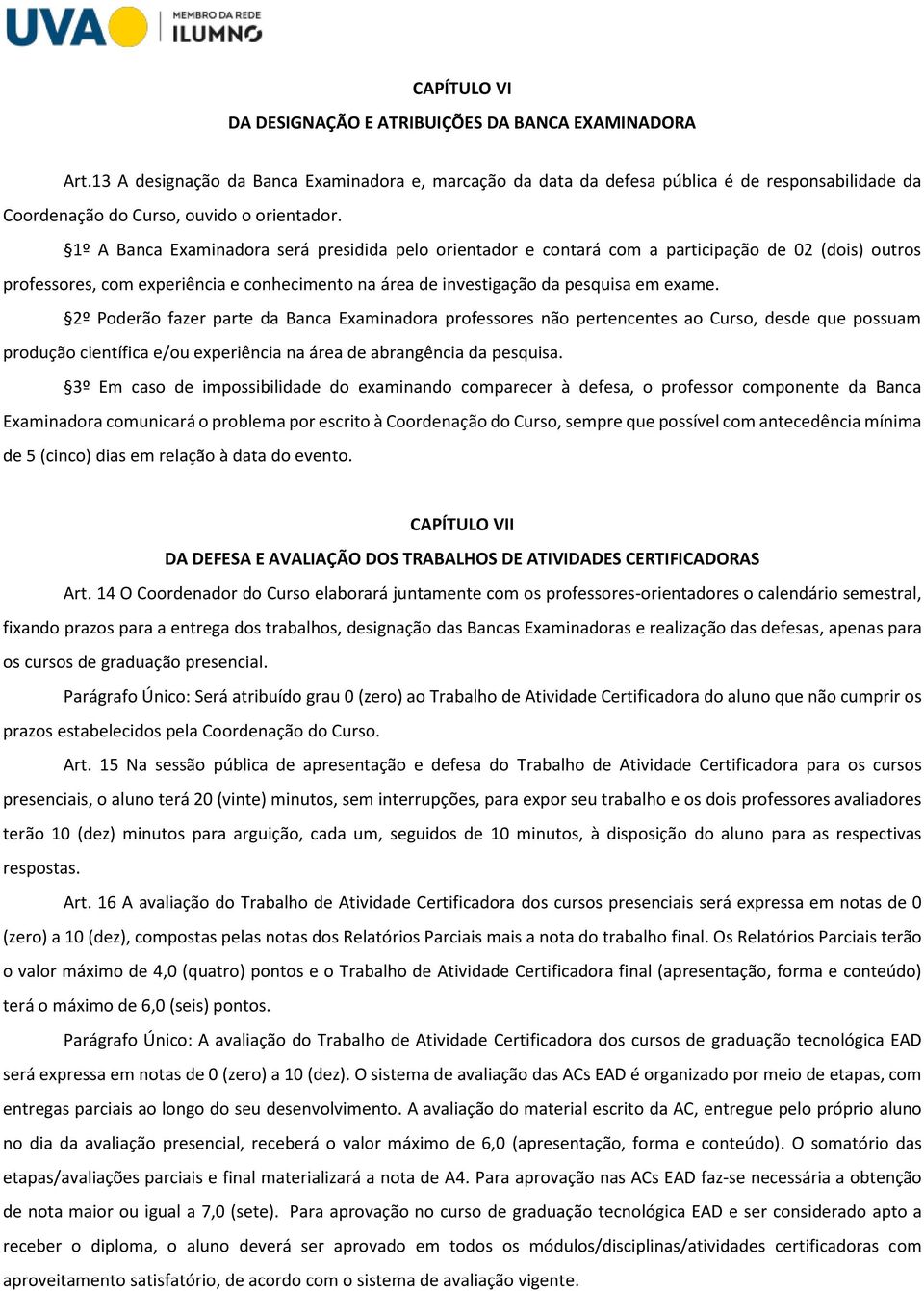 1º A Banca Examinadora será presidida pelo orientador e contará com a participação de 02 (dois) outros professores, com experiência e conhecimento na área de investigação da pesquisa em exame.