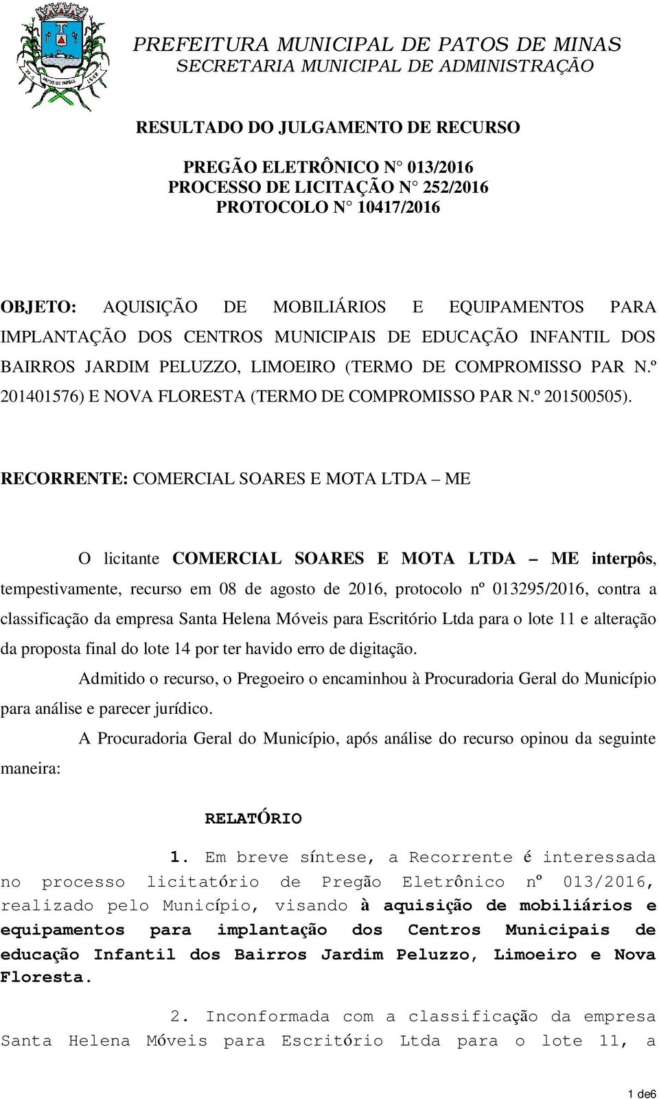 RECORRENTE: COMERCIAL SOARES E MOTA LTDA ME O licitante COMERCIAL SOARES E MOTA LTDA ME interpôs, tempestivamente, recurso em 08 de agosto de 2016, protocolo nº 013295/2016, contra a classificação da