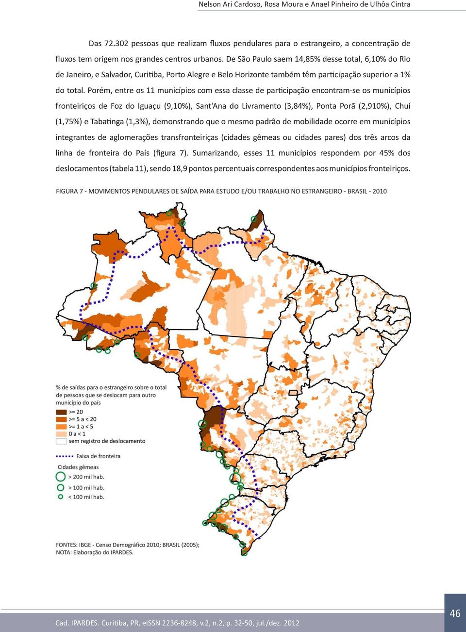 Porém, entre os 11 municípios com essa classe de participação encontram-se os municípios fronteiriços de Foz do Iguaçu (9,10%), Sant Ana do Livramento (3,84%), Ponta Porã (2,910%), Chuí (1,75%) e