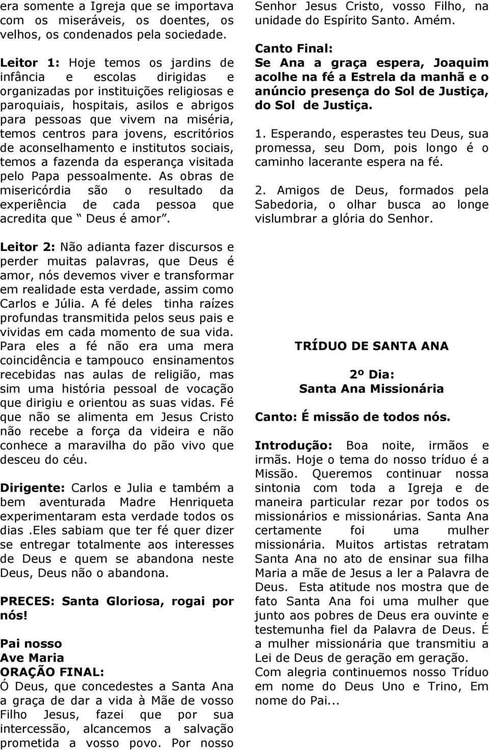 para jovens, escritórios de aconselhamento e institutos sociais, temos a fazenda da esperança visitada pelo Papa pessoalmente.