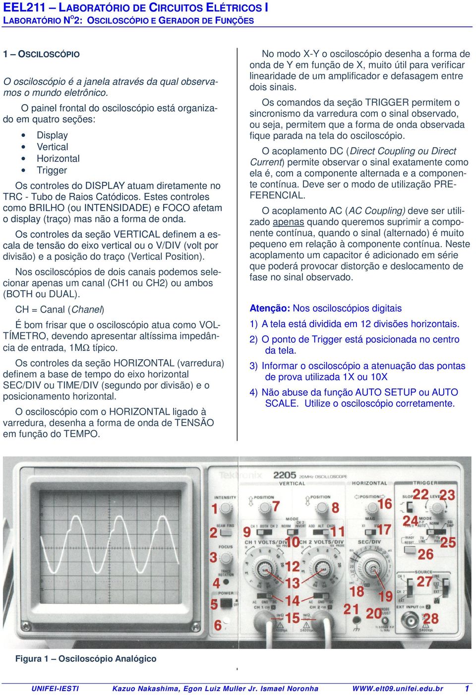 Estes controles como BRILHO (ou INTENSIDADE) e FOCO afetam o display (traço) mas não a forma de onda.