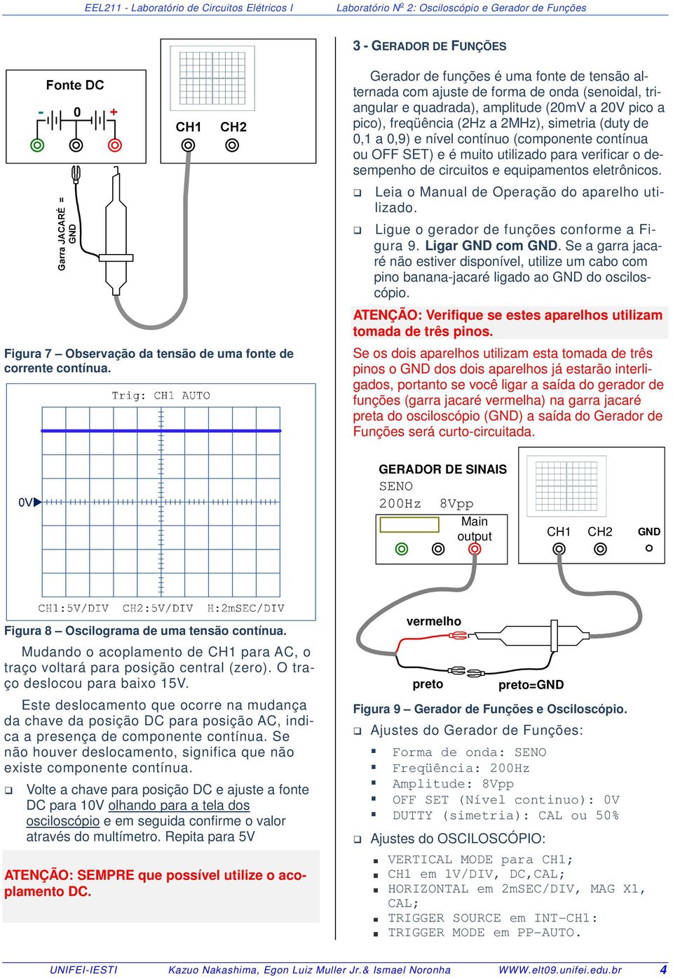 0,9) e nível contínuo (componente contínua ou OFF SET) e é muito utilizado para verificar o desempenho de circuitos e equipamentos eletrônicos. Leia o Manual de Operação do aparelho utilizado.