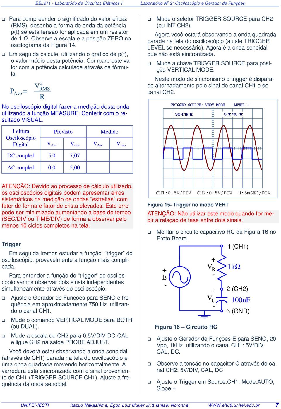 Compare este valor com a potência calculada através da fórmula. P = Ave 2 RMS V R No osciloscópio digital fazer a medição desta onda utilizando a função MEASURE. Conferir com o resultado VISUAL.