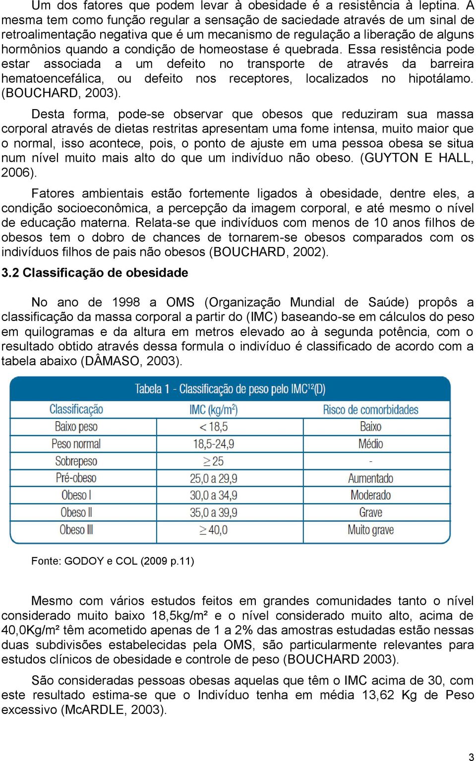 homeostase é quebrada. Essa resistência pode estar associada a um defeito no transporte de através da barreira hematoencefálica, ou defeito nos receptores, localizados no hipotálamo. (BOUCHARD, 2003).