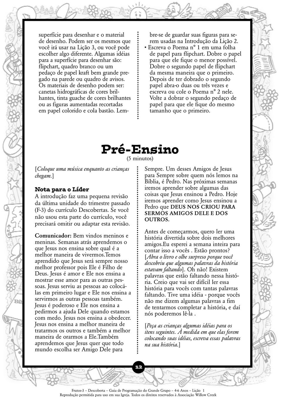 Os materiais de desenho podem ser: canetas hidrográficas de cores brilhantes, tinta guache de cores brilhantes ou as figuras aumentadas recortadas em papel colorido e cola bastão.