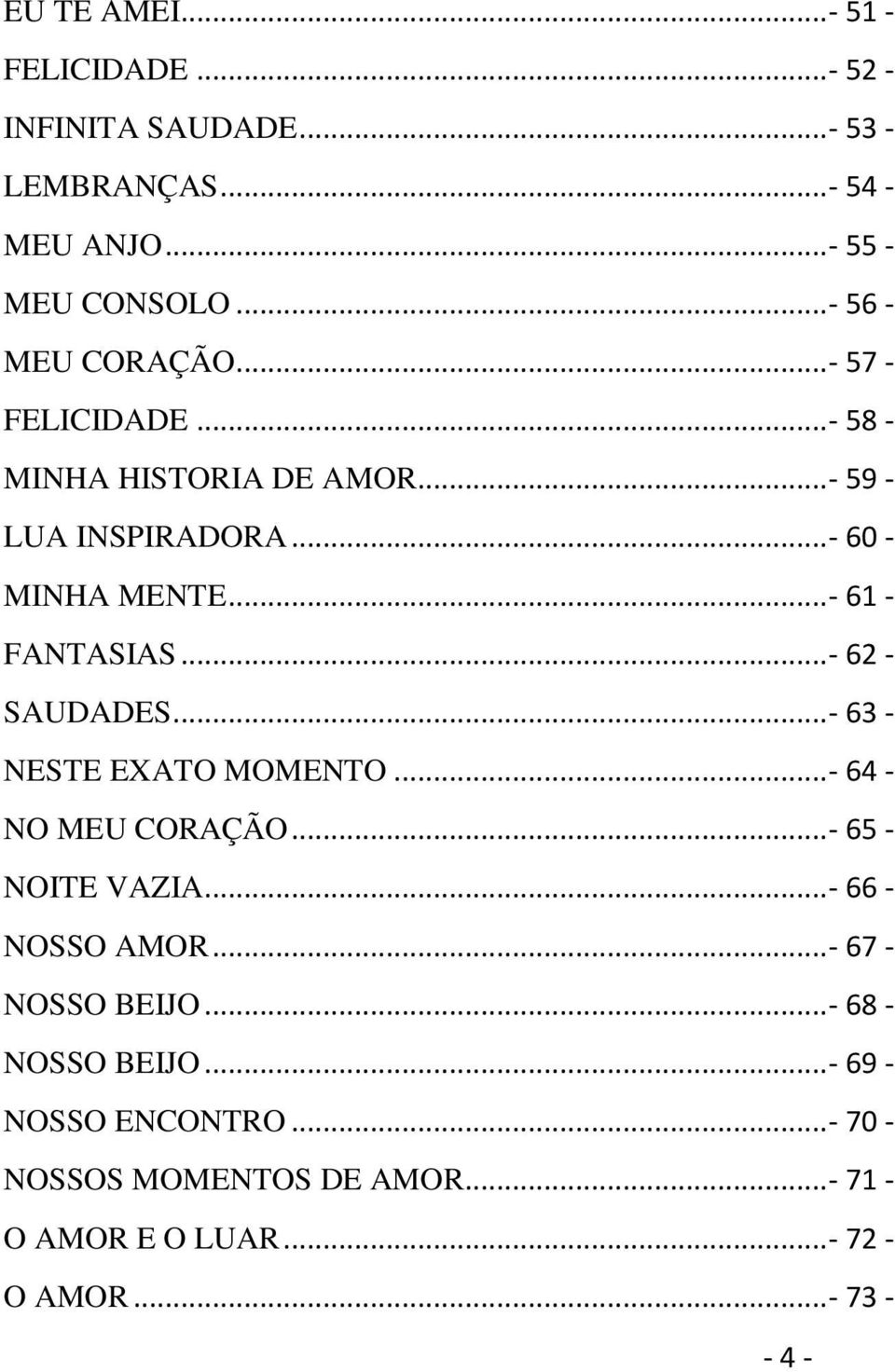 ..- 61 - FANTASIAS...- 62 - SAUDADES...- 63 - NESTE EXATO MOMENTO...- 64 - NO MEU CORAÇÃO...- 65 - NOITE VAZIA...- 66 - NOSSO AMOR.