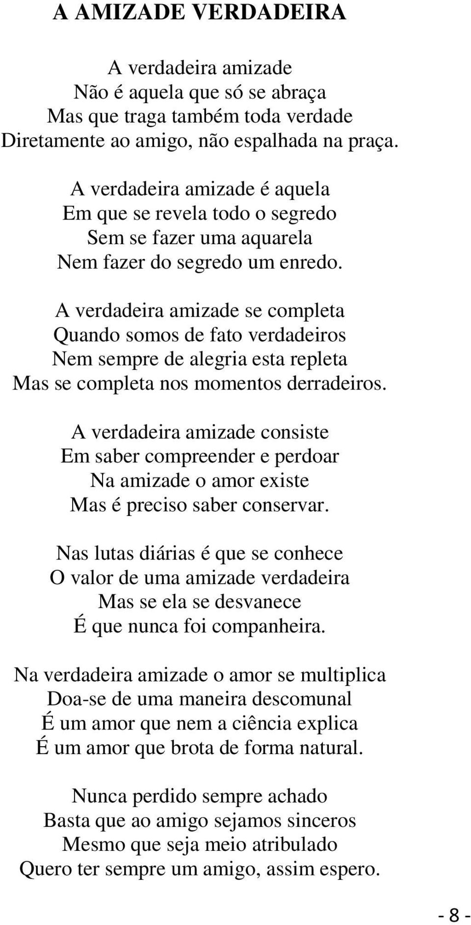 A verdadeira amizade se completa Quando somos de fato verdadeiros Nem sempre de alegria esta repleta Mas se completa nos momentos derradeiros.