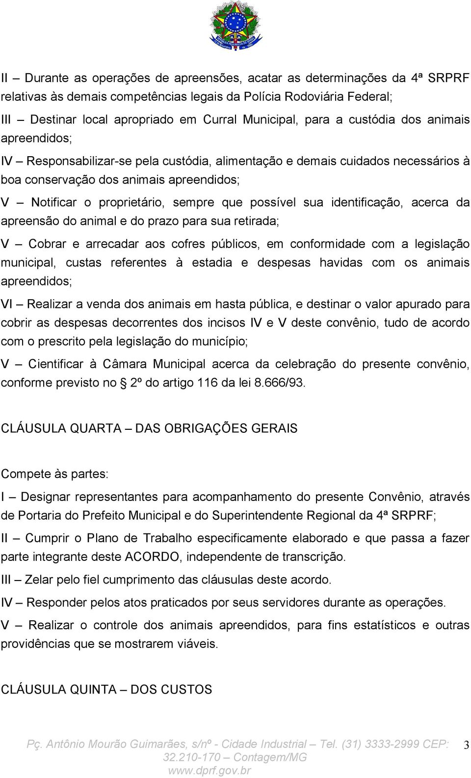 que possível sua identificação, acerca da apreensão do animal e do prazo para sua retirada; V Cobrar e arrecadar aos cofres públicos, em conformidade com a legislação municipal, custas referentes à