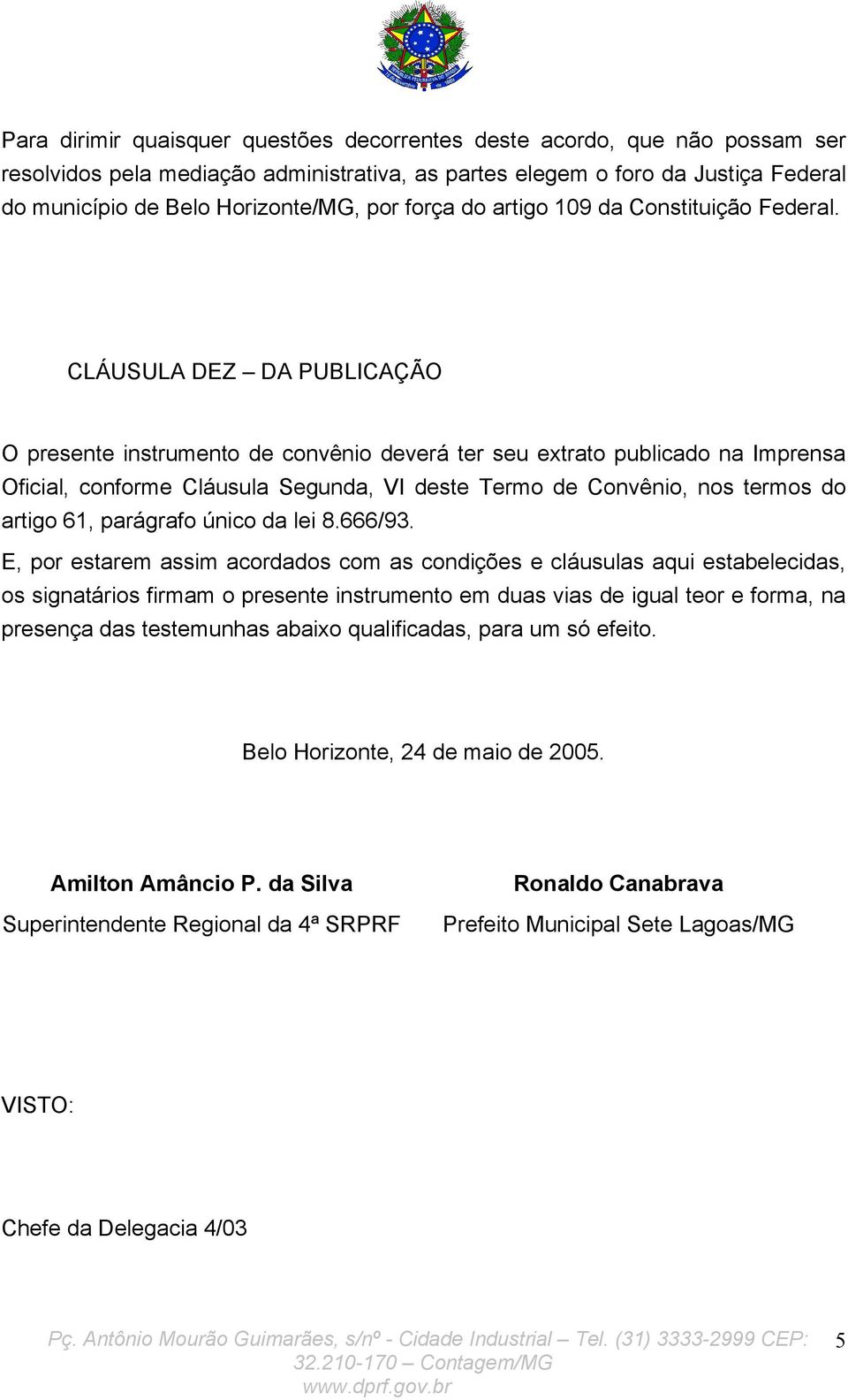 CLÁUSULA DEZ DA PUBLICAÇÃO O presente instrumento de convênio deverá ter seu extrato publicado na Imprensa Oficial, conforme Cláusula Segunda, VI deste Termo de Convênio, nos termos do artigo 61,