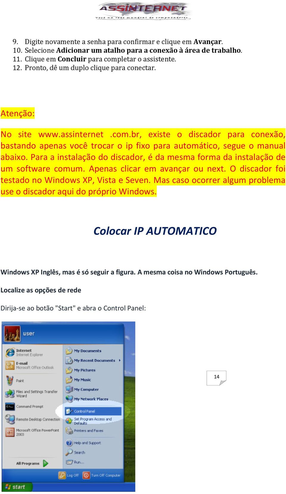 discador, é da mesma forma da instalação de um software comum Apenas clicar em avançar ou next O discador foi testado no Windows XP, Vista e Seven Mas caso ocorrer algum problema use o discador aqui