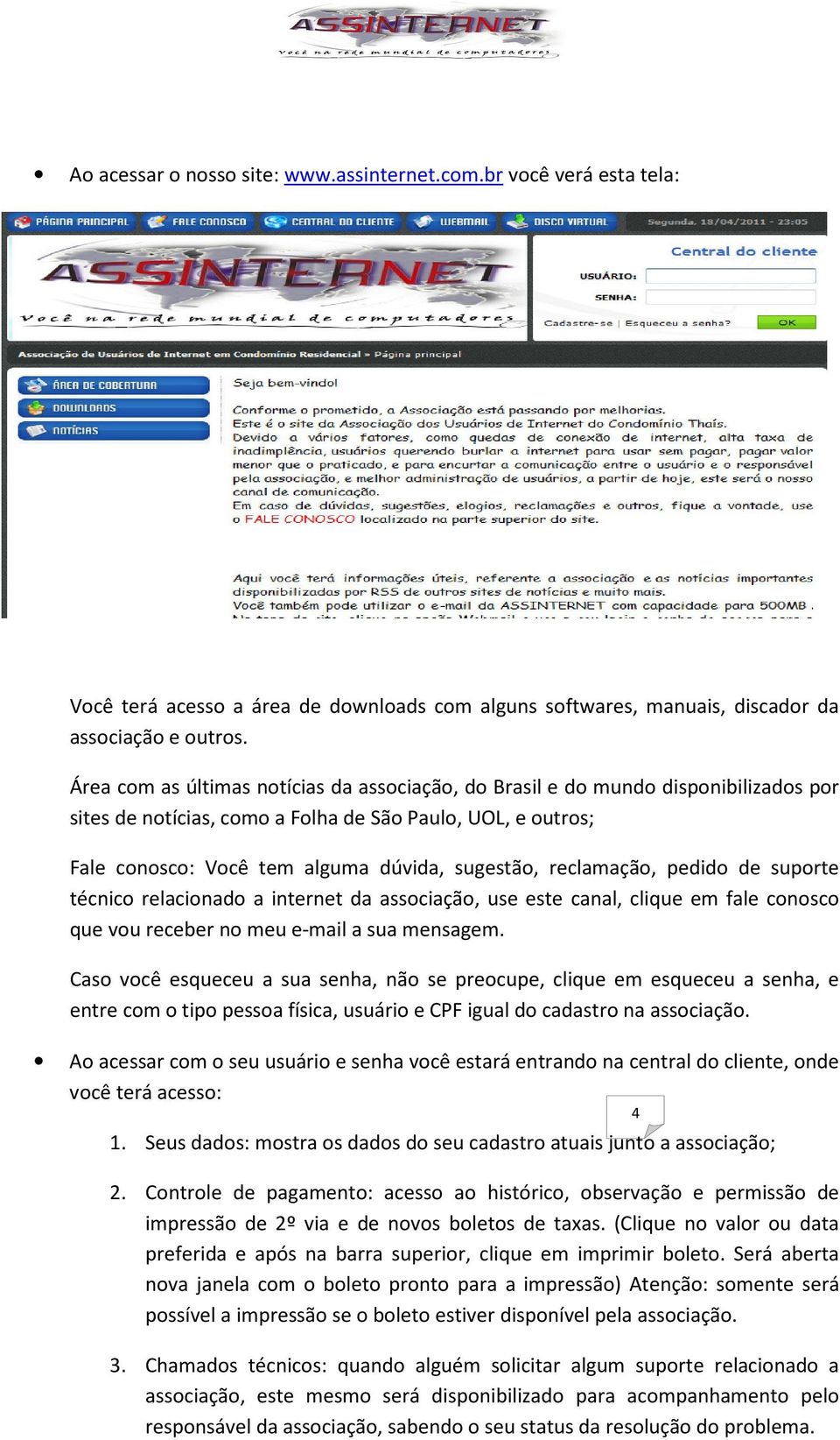 técnico relacionado a internet da associação, use este canal, clique em fale conosco que vou receber no meu e-mail a sua mensagem Caso você esqueceu a sua senha, não se preocupe, clique em esqueceu a