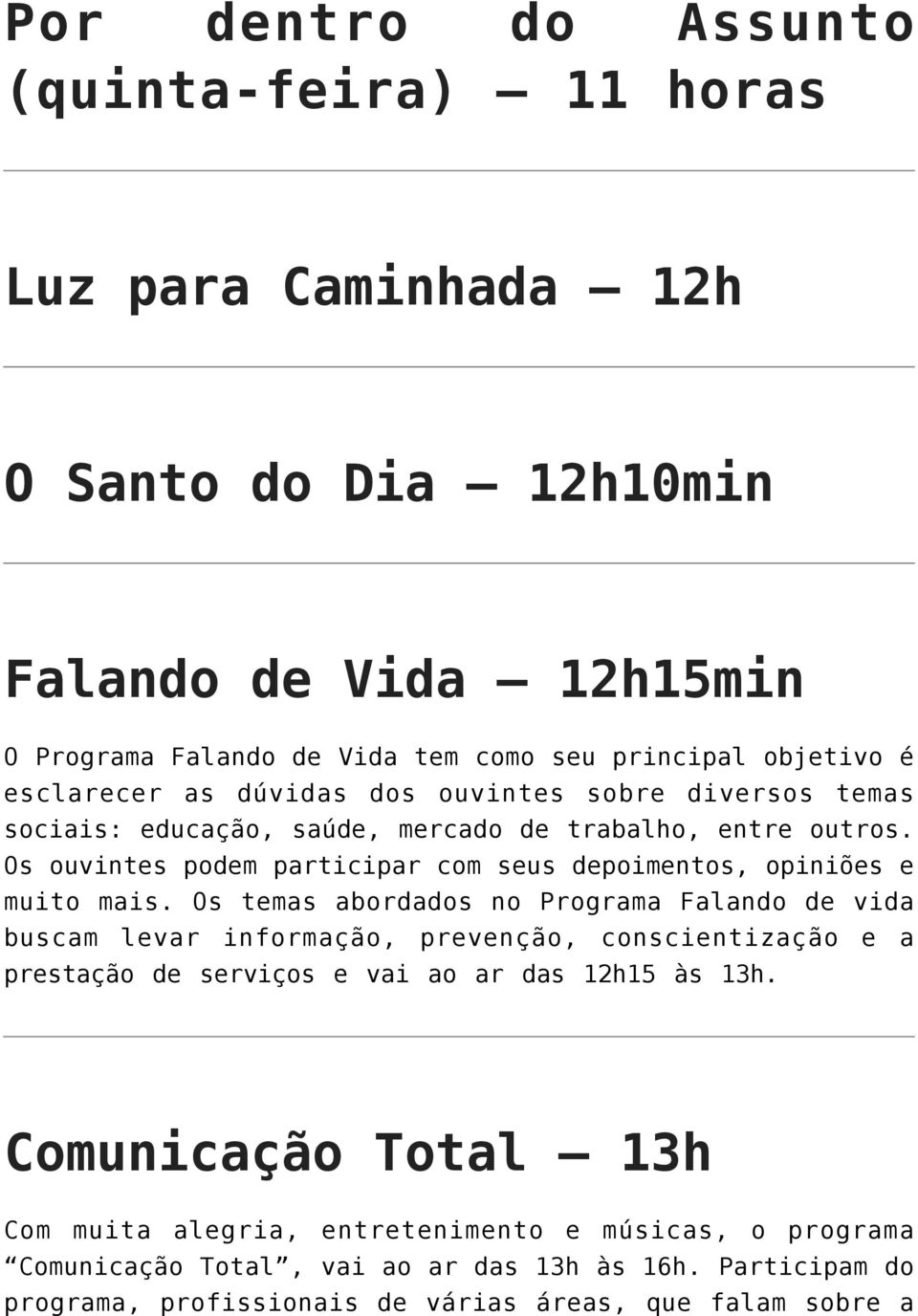 Os ouvintes podem participar com seus depoimentos, opiniões e muito mais.