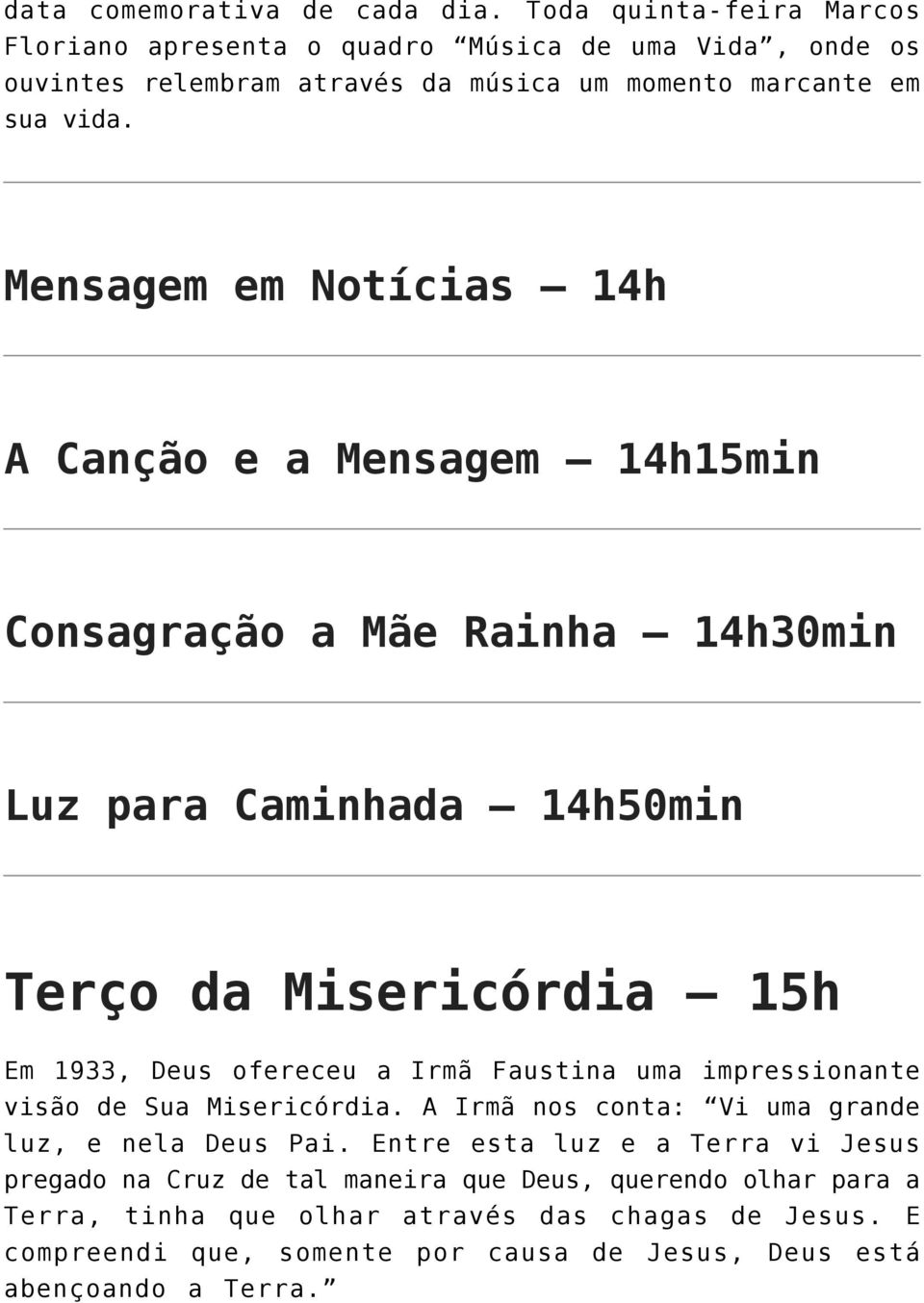 Mensagem em Notícias 14h A Canção e a Mensagem 14h15min Consagração a Mãe Rainha 14h30min Luz para Caminhada 14h50min Terço da Misericórdia 15h Em 1933, Deus ofereceu a