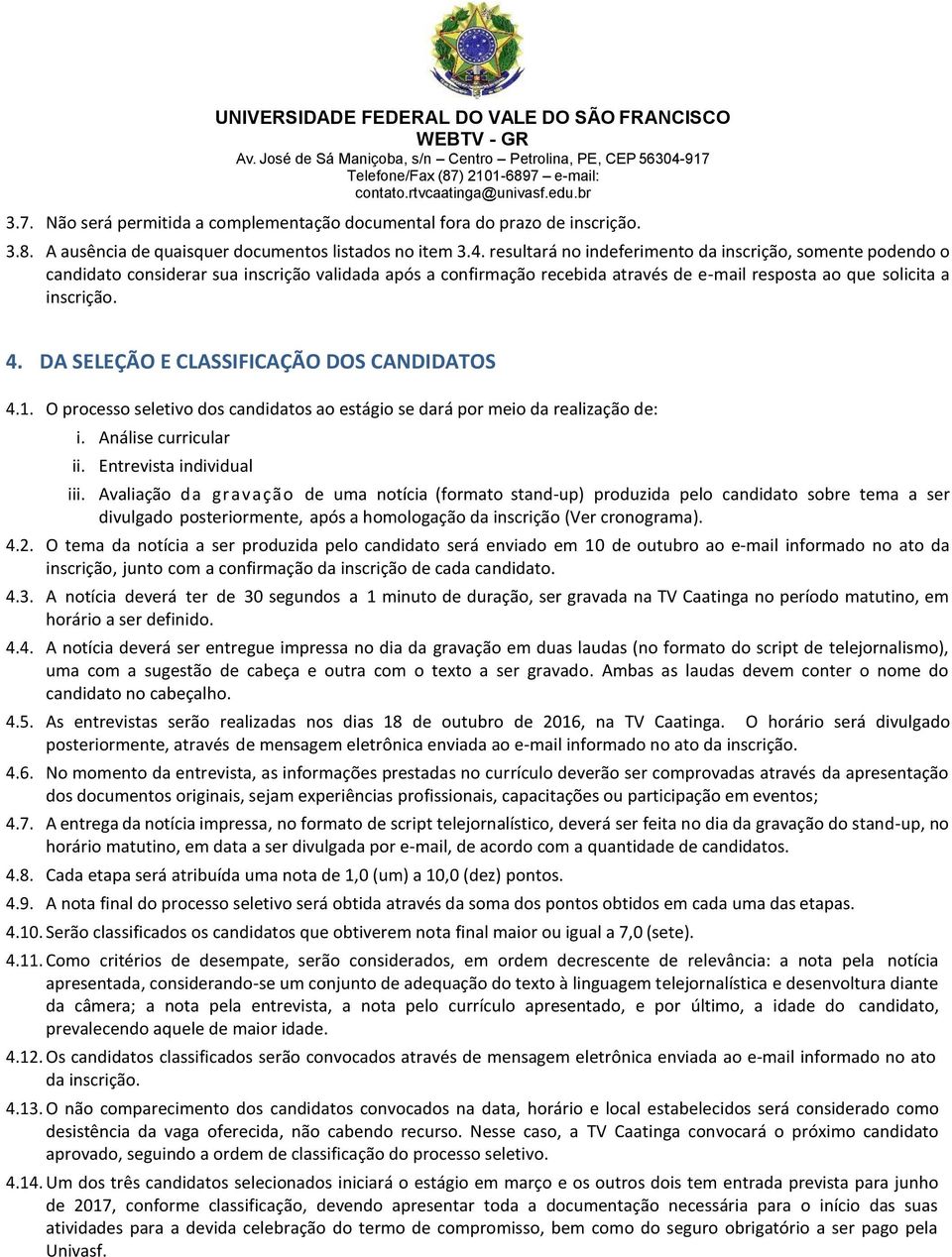 DA SELEÇÃO E CLASSIFICAÇÃO DOS CANDIDATOS 4.1. O processo seletivo dos candidatos ao estágio se dará por meio da realização de: i. Análise curricular ii. Entrevista individual iii.