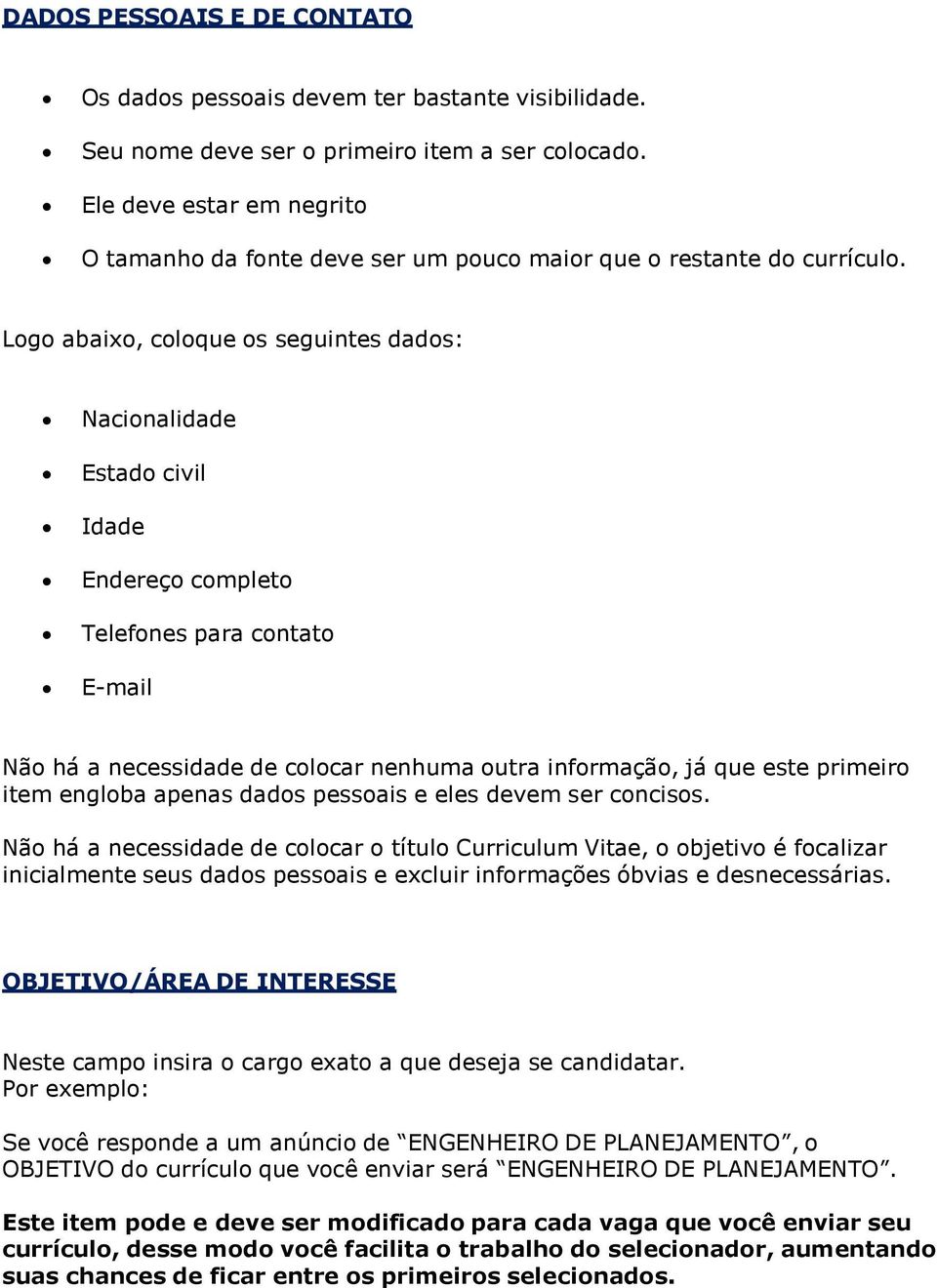 Logo abaixo, coloque os seguintes dados: Nacionalidade Estado civil Idade Endereço completo Telefones para contato E-mail Não há a necessidade de colocar nenhuma outra informação, já que este