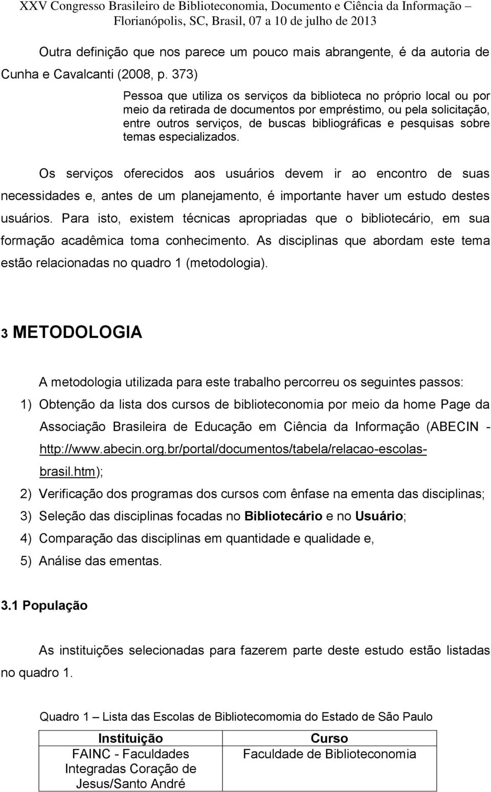 pesquisas sobre temas especializados. Os serviços oferecidos aos usuários devem ir ao encontro de suas necessidades e, antes de um planejamento, é importante haver um estudo destes usuários.