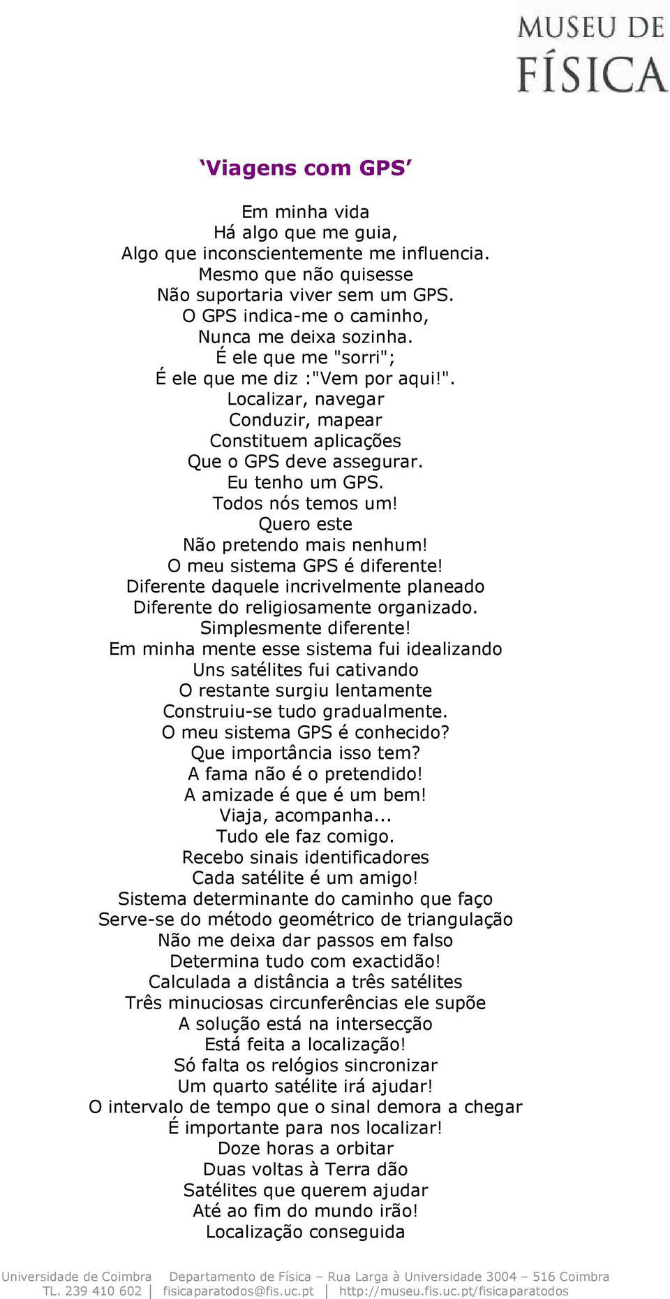 Quero este Não pretendo mais nenhum! O meu sistema GPS é diferente! Diferente daquele incrivelmente planeado Diferente do religiosamente organizado. Simplesmente diferente!