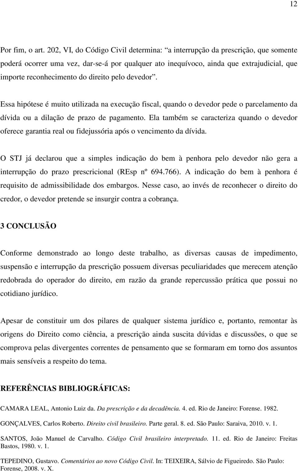 direito pelo devedor. Essa hipótese é muito utilizada na execução fiscal, quando o devedor pede o parcelamento da dívida ou a dilação de prazo de pagamento.