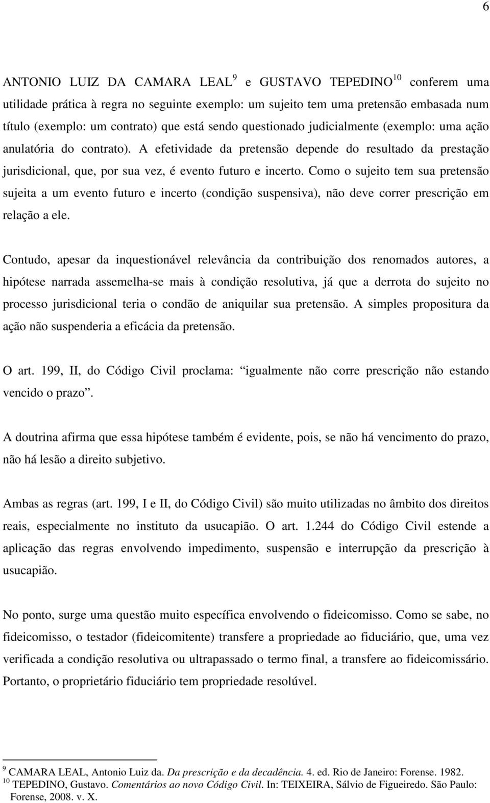 Como o sujeito tem sua pretensão sujeita a um evento futuro e incerto (condição suspensiva), não deve correr prescrição em relação a ele.