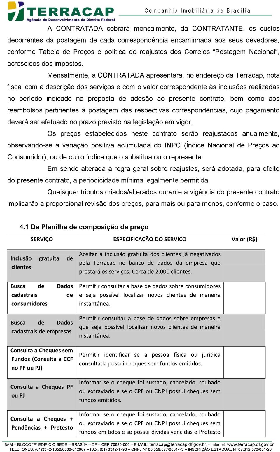 Mensalmente, a CONTRATADA apresentará, no endereço da Terracap, nota fiscal com a descrição dos serviços e com o valor correspondente às inclusões realizadas no período indicado na proposta de adesão