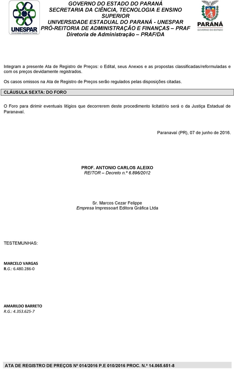 CLÁUSULA SEXTA: DO FORO O Foro para dirimir eventuais litígios que decorrerem deste procedimento licitatório será o da Justiça Estadual de Paranavaí.