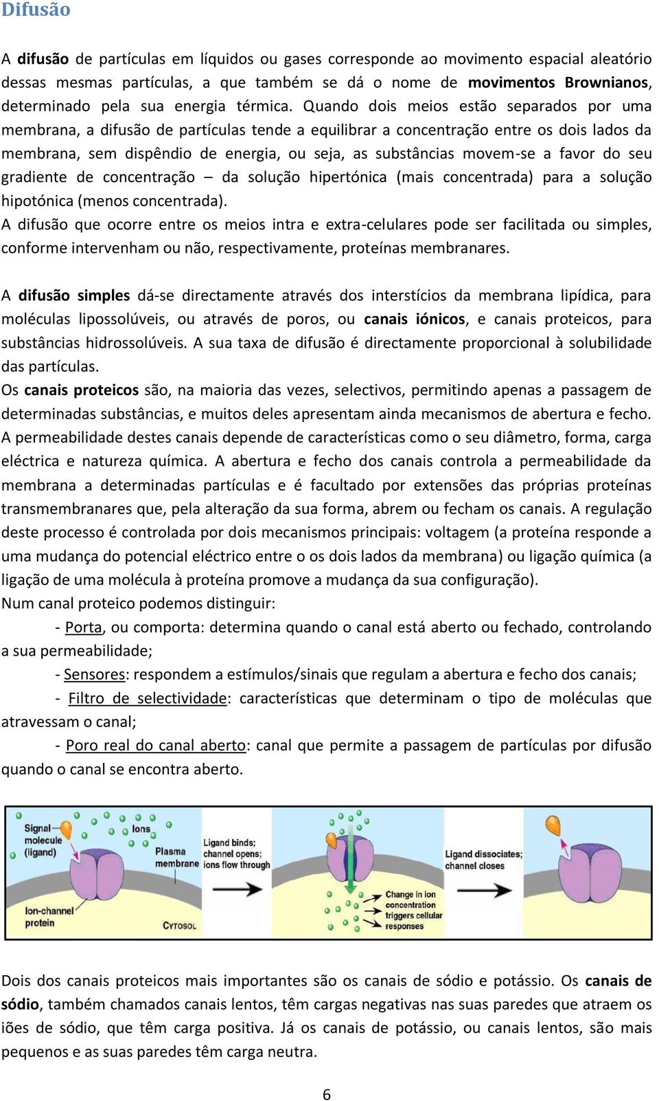 Quando dois meios estão separados por uma membrana, a difusão de partículas tende a equilibrar a concentração entre os dois lados da membrana, sem dispêndio de energia, ou seja, as substâncias